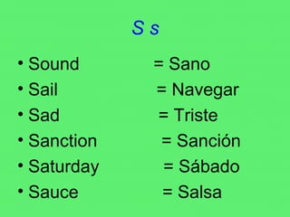 S s Sound  = Sano Sail  = Navegar Sad  = Triste Sanction  = Sanción Saturday  = Sábado Sauce  = Salsa 