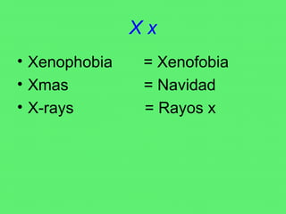 X x Xenophobia  = Xenofobia Xmas  = Navidad X-rays  = Rayos x 