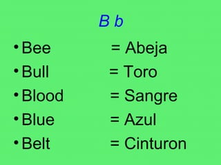B b Bee  = Abeja Bull  = Toro Blood  = Sangre Blue  = Azul Belt  = Cinturon 