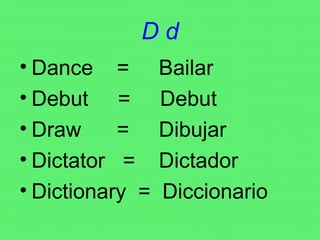 D d Dance  =  Bailar Debut  =  Debut Draw  =  Dibujar Dictator  =  Dictador Dictionary  =  Diccionario 