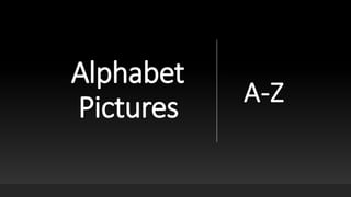 Alphabet
Pictures A-Z
 