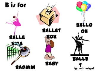 B is for

                       Ballo
            Ballet      on
 Balle       Box
  rina

                     Balle
             Baby        t sehgal
   Badmin            by: amit
 