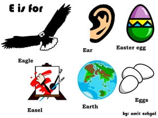 E is for


             Ear     Easter egg

  Eagle




                            Eggs
             Earth
     Easel
                       by: amit sehgal
 