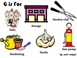 G is For

                            Garden-clip

              Garage
  Gala




                                  Gas pump
                   Garlic
  Gardening                     by: amit sehgal
 