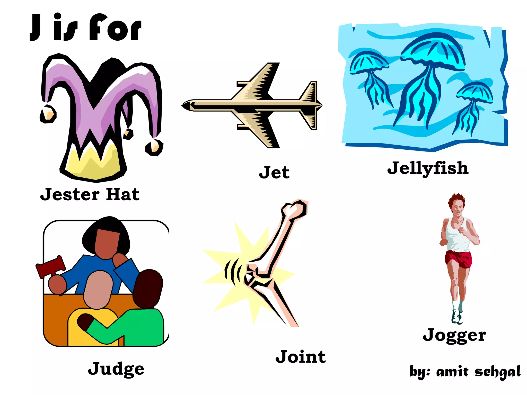 J is For
Jet Jellyfish
Jester Hat
Jogger
Joint
Judge by: amit sehgal