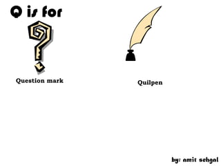 Q is for


Question mark   Quilpen




                          by: amit sehgal
 