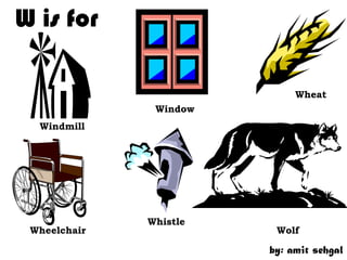 W is for

                             Wheat
               Window
  Windmill




              Whistle
 Wheelchair              Wolf

                        by: amit sehgal
 