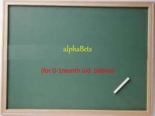 alphaBets 
{for 0-1month old babies} 
 