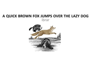 A QUICK BROWN FOX JUMPS OVER THE LAZY DOG
ibrar
 