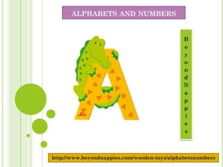 ALPHABETS AND NUMBERS


                                              B
                                              e
                                              y
                                              o
                                              n
                                              d
                                              N
                                              a
                                              p
                                              p
                                              i
                                              e
                                              s



http://www.beyondnappies.com/wooden-toys/alphabetsnumbers
 