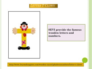LETTER T CLOWN




                                      SEVI provide the famous
                                      wooden letters and
                                      numbers.




http://www.beyondnappies.com/wooden-toys/alphabetsnumbers/letter-t-clown
 