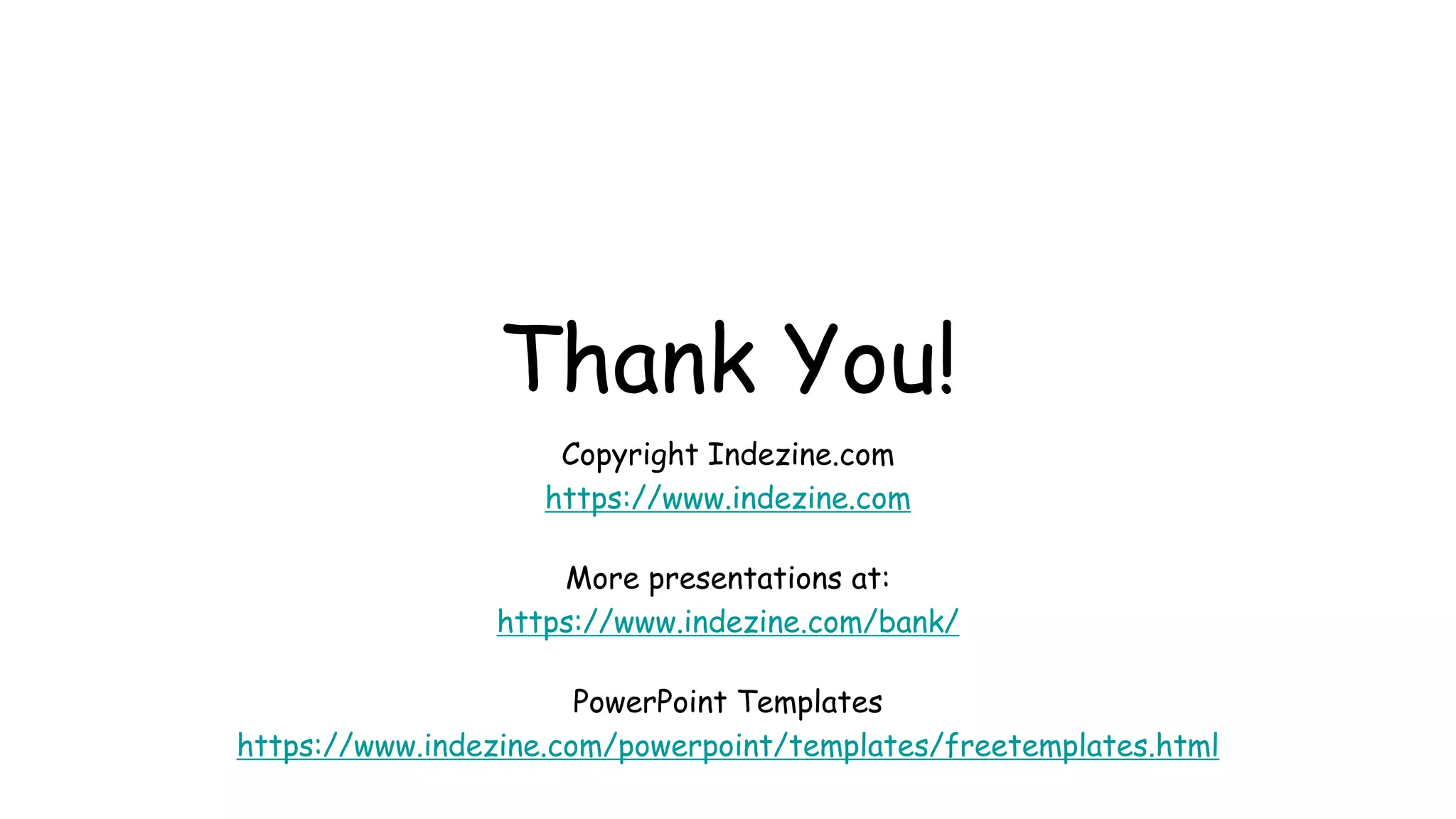 Thank You!
Copyright Indezine.com
https://www.indezine.com
More presentations at:
https://www.indezine.com/bank/
PowerPoint Templates
https://www.indezine.com/powerpoint/templates/freetemplates.html