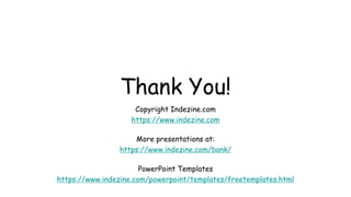 Thank You!
Copyright Indezine.com
https://www.indezine.com
More presentations at:
https://www.indezine.com/bank/
PowerPoint Templates
https://www.indezine.com/powerpoint/templates/freetemplates.html
 