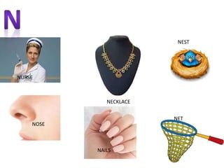 NURSE
NECKLACE
NOSE
NAILS
NET
NEST
 
