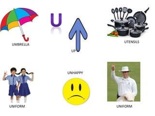 UMBRELLA
UP
UTENSILS
UNIFORM
UNHAPPY
UNIFORM
 