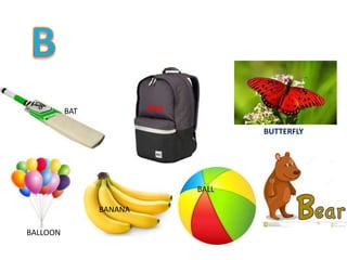 BAT BAG
BUTTERFLY
BALLOON
BANANA
BALL
 
