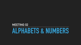 ALPHABETS & NUMBERS
MEETING 02
 