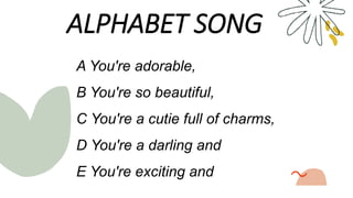 A You're adorable,
B You're so beautiful,
C You're a cutie full of charms,
D You're a darling and
E You're exciting and
ALPHABET SONG
 