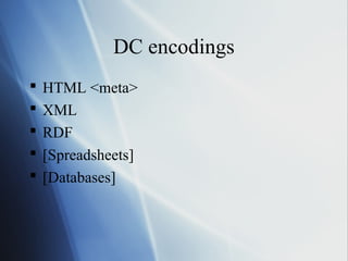 DC encodings
 HTML <meta>
 XML
 RDF
 [Spreadsheets]
 [Databases]
 