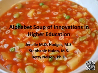 Alphabet Soup of Innovations in
      Higher Education
      Jenelle M.O. Hodges, M.S.
        Stephanie Hulon, M.S.
         Betty Nelson, Ph.D.
 