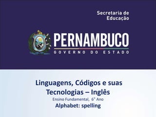 Linguagens, Códigos e suas
Tecnologias – Inglês
Ensino Fundamental, 6° Ano
Alphabet: spelling
 