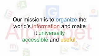 Our mission is to organize the
world’s information and make
it universally
accessible and useful.
 