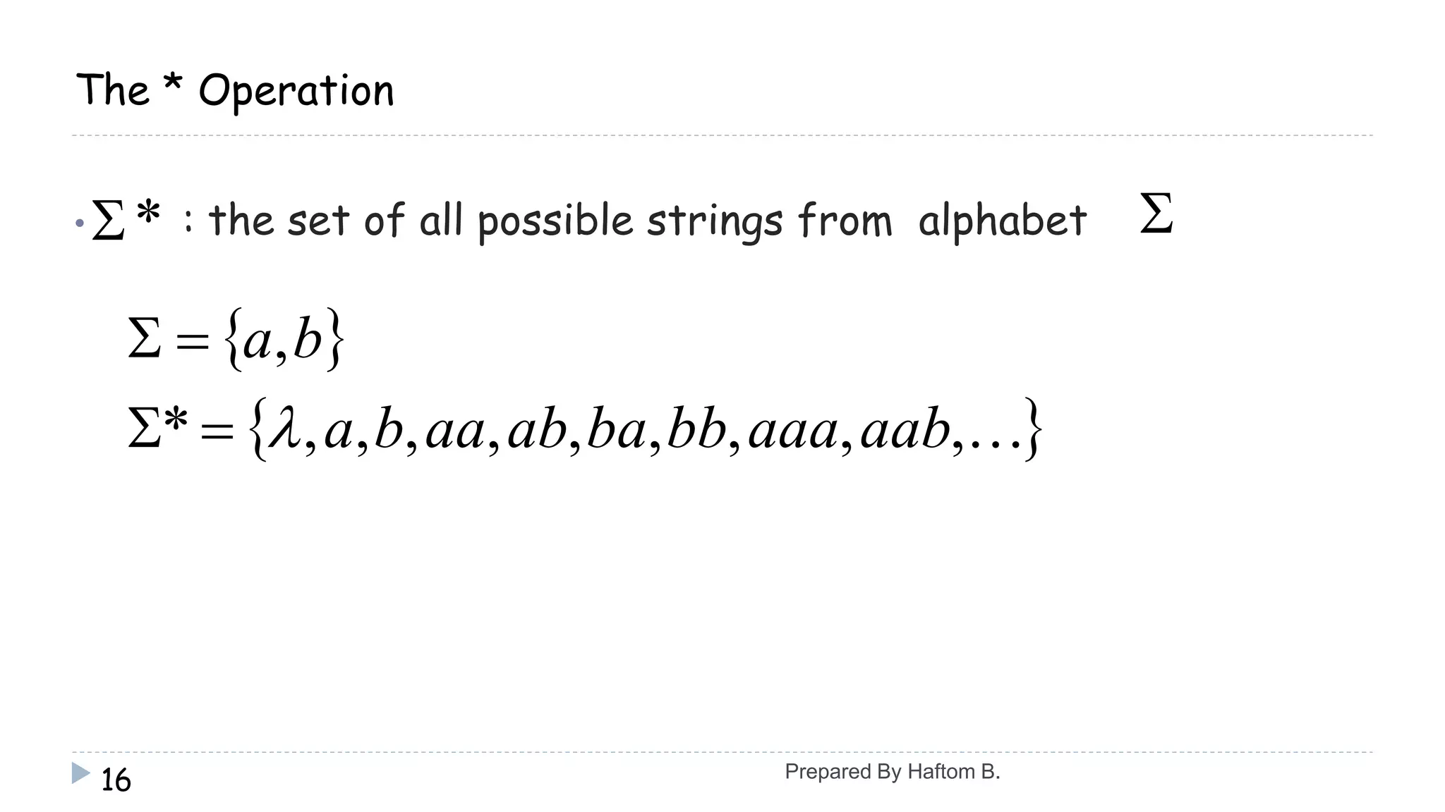 The * Operation
• : the set of all possible strings from alphabet
16
* 
 
 ,,,,,,,,,*
,
aabaaabbbaabaaba
ba


Prepared By Haftom B.
 