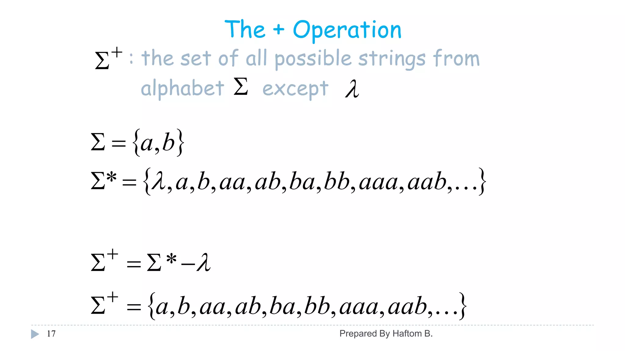 17
The + Operation
: the set of all possible strings from
alphabet except



 
 ,,,,,,,,,*
,
aabaaabbbaabaaba
ba



*
 ,,,,,,,, aabaaabbbaabaaba

Prepared By Haftom B.
 