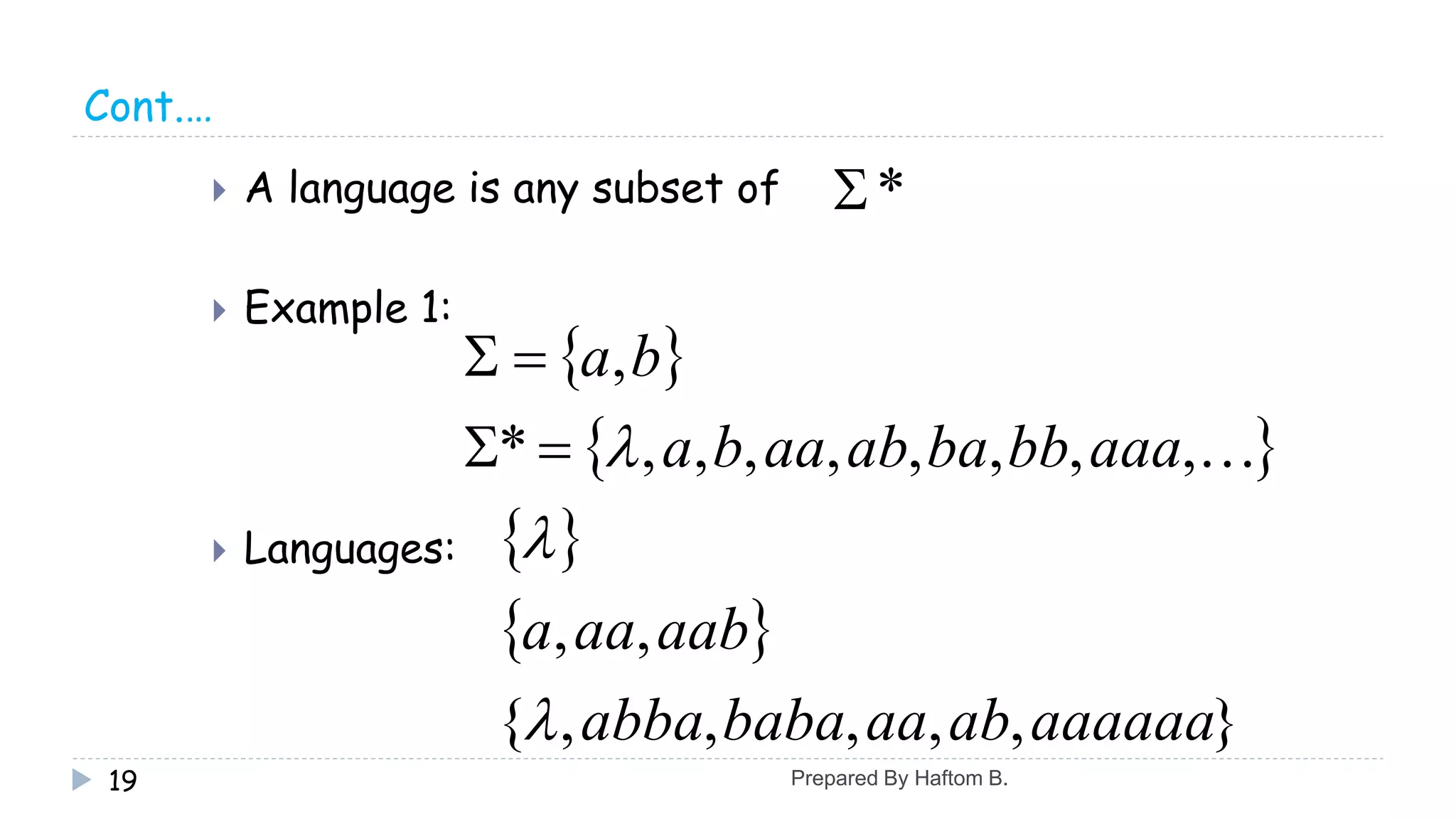 Cont.…
 A language is any subset of
 Example 1:
 Languages:
19
*
 
 ,,,,,,,,*
,
aaabbbaabaaba
ba


 
 
},,,,,{
,,
aaaaaaabaababaabba
aabaaa


Prepared By Haftom B.
 