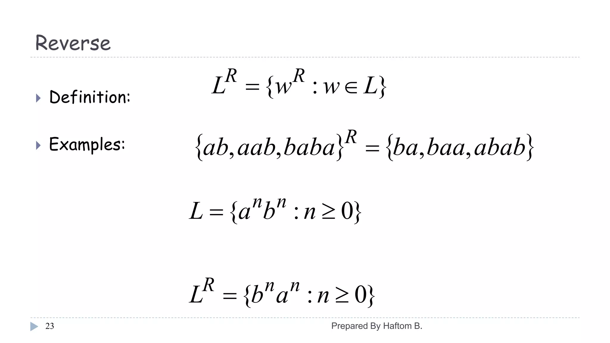Reverse
 Definition:
 Examples:
23
}:{ LwwL RR

   ababbaabababaaabab R
,,,, 
}0:{
}0:{


nabL
nbaL
nnR
nn
Prepared By Haftom B.
 
