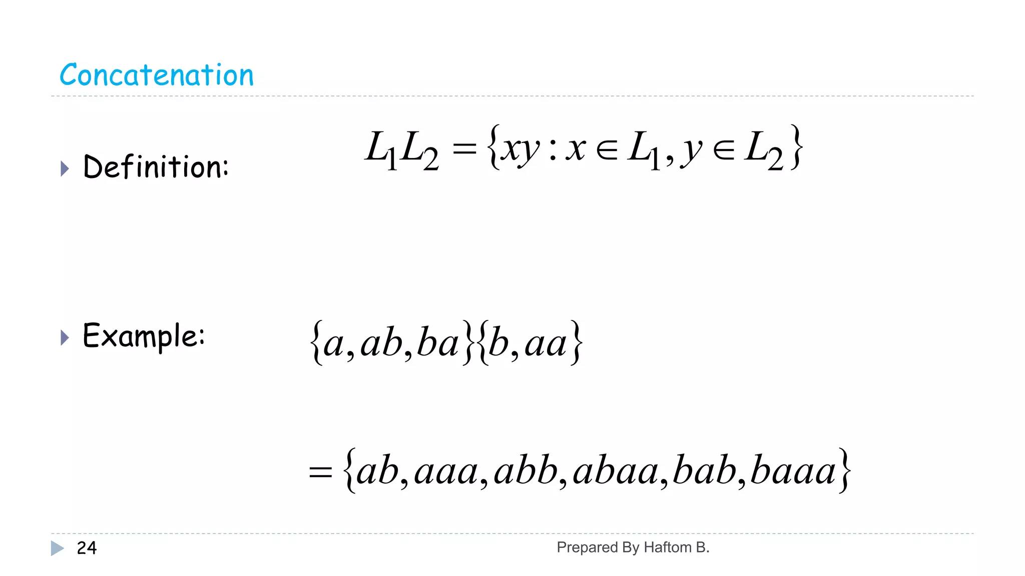 Concatenation
 Definition:
 Example:
24
 2121 ,: LyLxxyLL 
  
 baaabababaaabbaaaab
aabbaaba
,,,,,
,,,

Prepared By Haftom B.
 