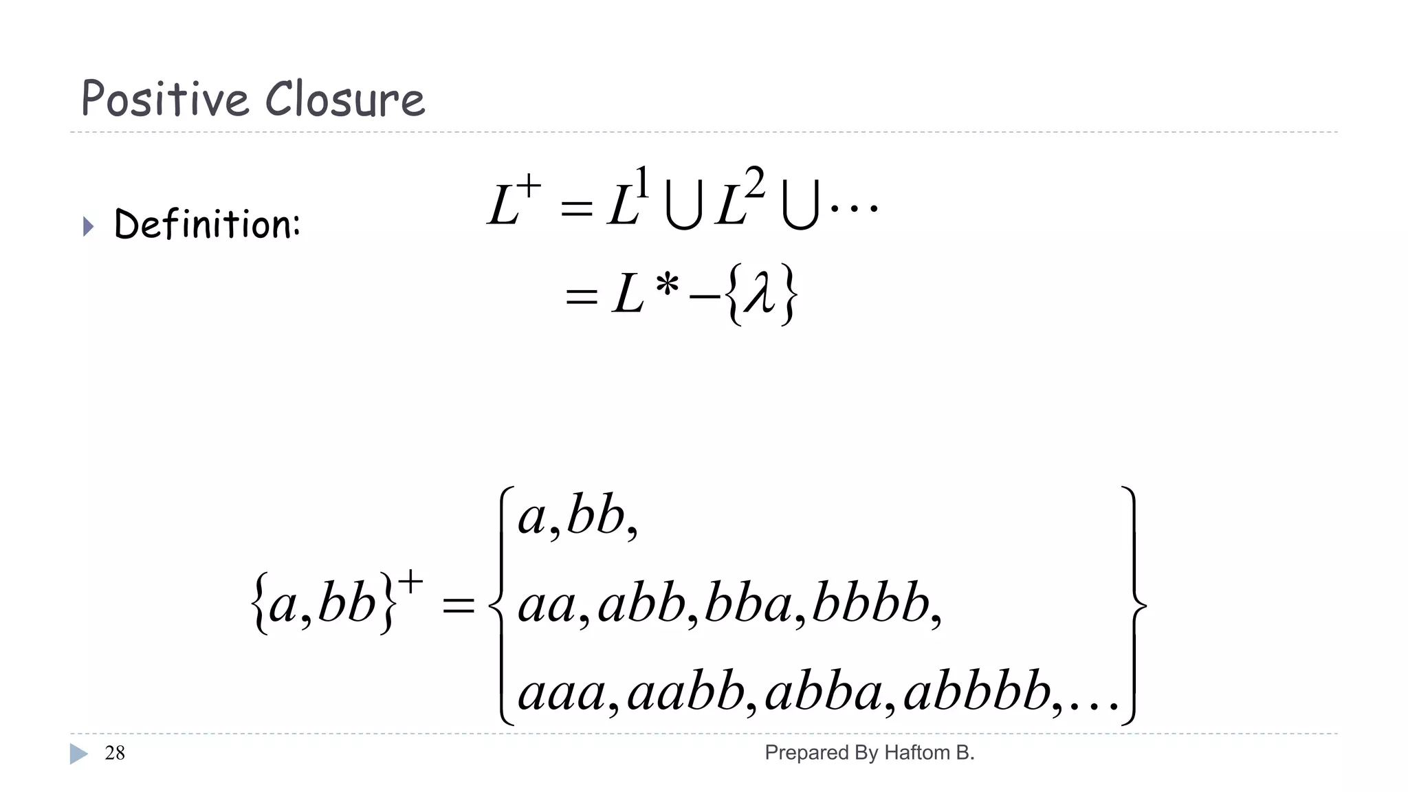 Positive Closure
 Definition:
28
 

*
21
L
LLL 
 











,,,,
,,,,
,,
,
abbbbabbaaabbaaa
bbbbbbaabbaa
bba
bba
Prepared By Haftom B.
 