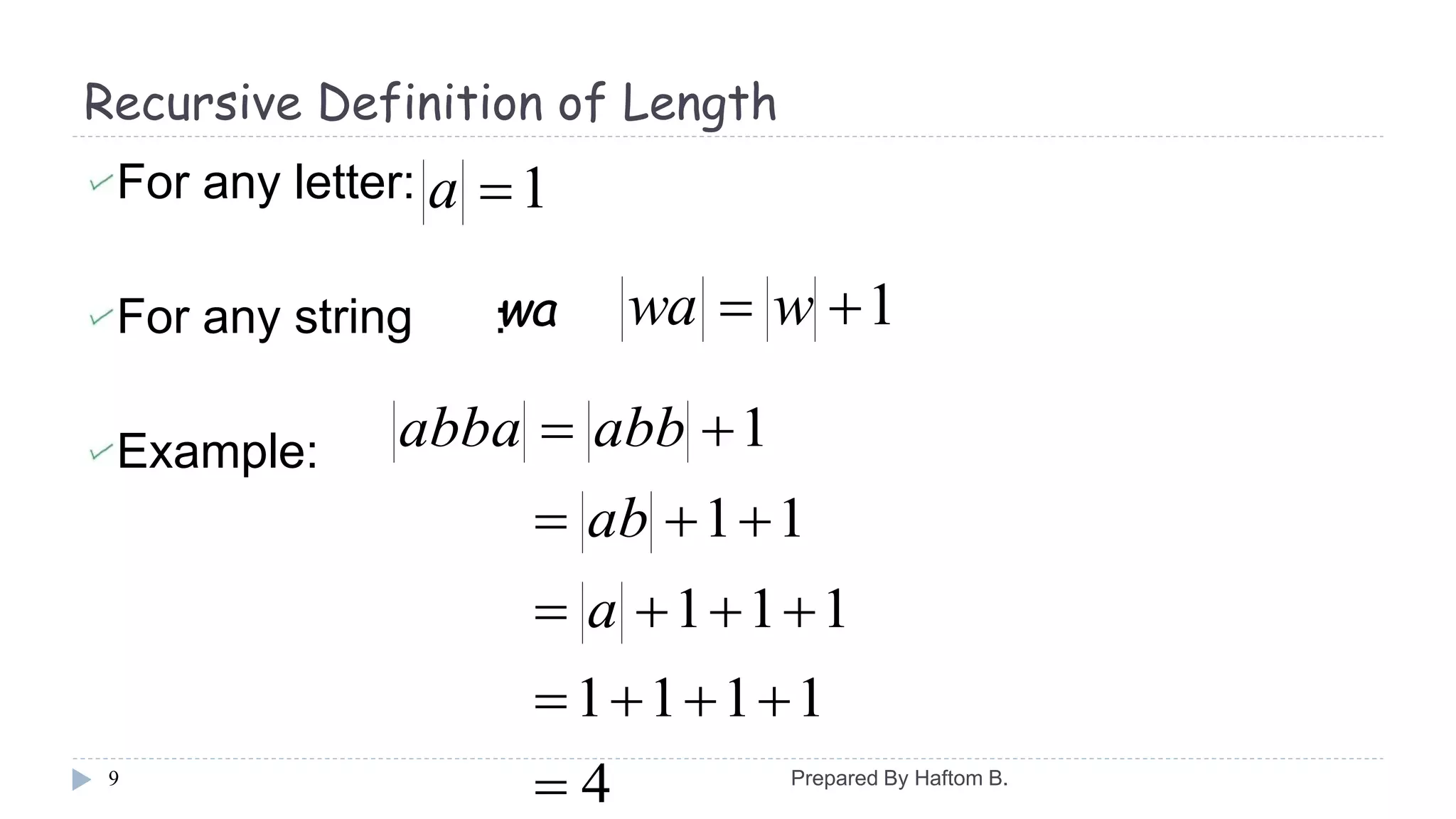 Recursive Definition of Length
For any letter:
For any string :
Example:
9
1a
1 wwawa
4
1111
111
11
1





a
ab
abbabba
Prepared By Haftom B.
 