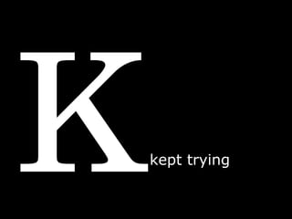 K kept trying  