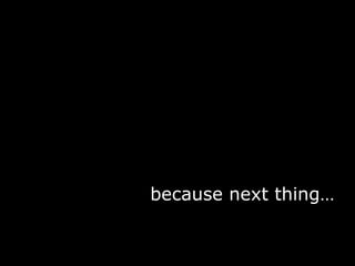 Because then because next thing… 