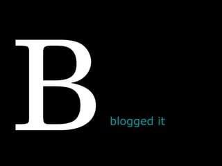 B blogged  it  