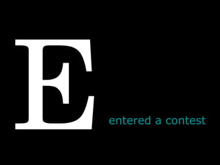 E entered a contest 