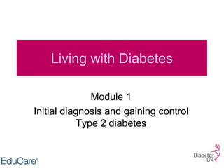 Living with Diabetes
Module 1
Initial diagnosis and gaining control
Type 2 diabetes
 