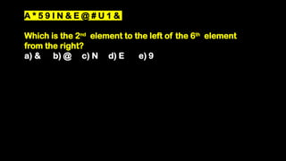 A * 5 9 I N & E @ # U 1 &
Which is the 2nd
element to the left of the 6th
element
from the right?
a) & b) @ c) N d) E e) 9
 