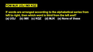 YOM MJK UGJ IMX KQZ
If words are arranged according to the alphabetical series from
left to right, then which word is third from the left end?
(a) UGJ (b) IMX (c) KQZ (d) MJK (e) None of these
 