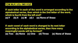 YOM MJK UGJ IMX KQZ
If each letter in each of the word is arranged according to the
alphabetical series, then which is the 2nd letter of the word,
which is fourth from the left end?
(a)Y (b) X (c) M (d) I (e) None of these
If each vowel of each word is changed to its next letter
according to the alphabetical series, then How many
meaningful words will be formed?
(a) Two (b) None (c) One (d) Three (e) None of these
 
