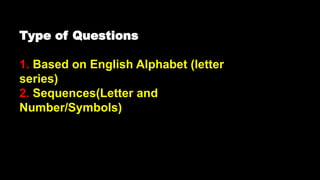 Type of Questions
1. Based on English Alphabet (letter
series)
2. Sequences(Letter and
Number/Symbols)
 