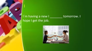 I
I´m having a new I _______ tomorrow. I
hope I get the job.
 