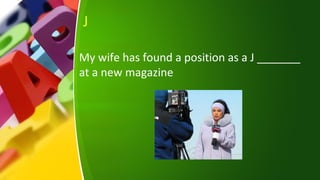 J
My wife has found a position as a J _______
at a new magazine
 