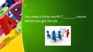 T
You need a three month T_______ course
before you get the job
 