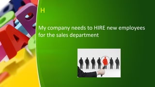 H
My company needs to HIRE new employees
for the sales department
 