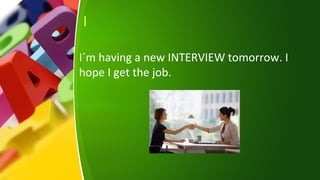 I
I´m having a new INTERVIEW tomorrow. I
hope I get the job.
 