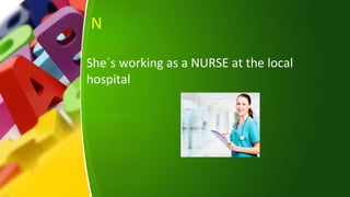N
She´s working as a NURSE at the local
hospital
 