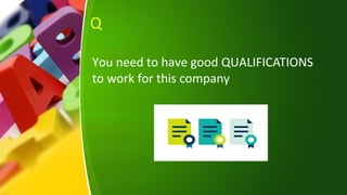 Q
You need to have good QUALIFICATIONS
to work for this company
 