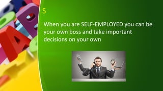 S
When you are SELF-EMPLOYED you can be
your own boss and take important
decisions on your own
 